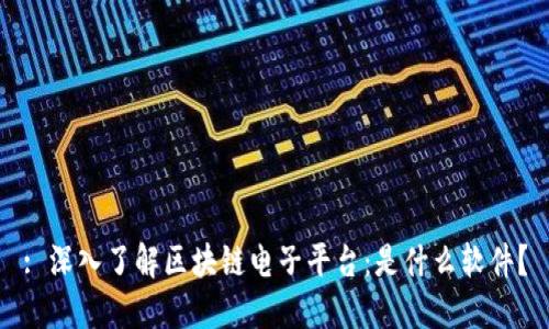 : 深入了解区块链电子平台：是什么软件？