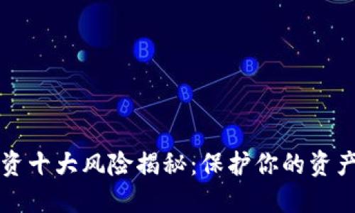 区块链投资十大风险揭秘：保护你的资产不受损失