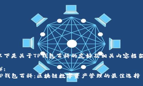 以下是关于TP钱包百科的友好及相关内容框架：

（）:
TP钱包百科：区块链数字资产管理的最佳选择