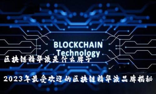 区块链精华液是什么牌子

2023年最受欢迎的区块链精华液品牌揭秘