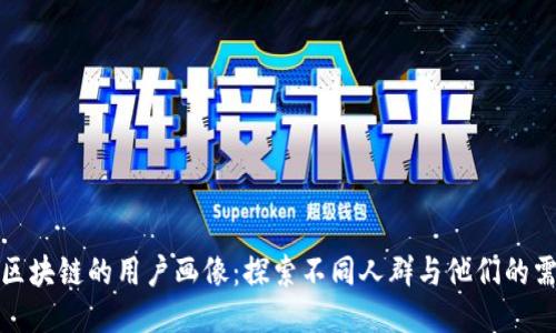 玩区块链的用户画像：探索不同人群与他们的需求