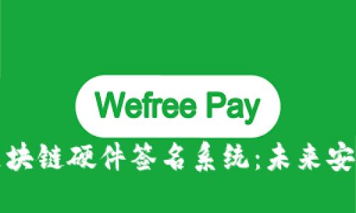 深入探讨区块链硬件签名系统：未来安全性的保障