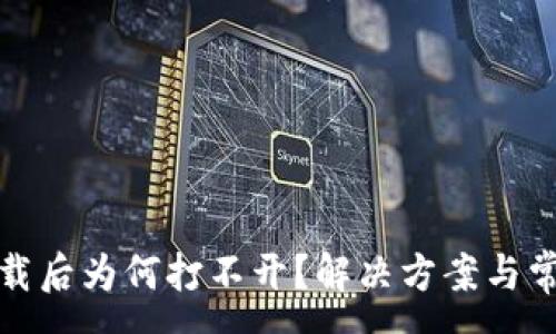 :
TP冷钱包下载后为何打不开？解决方案与常见问题详解