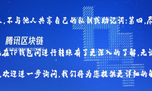 在这里为您提供一个关于“TP钱包转TP钱包怎么转”的详细解读，涉及到转账的每个环节，包括操作步骤、注意事项以及常见问题解答。

:
 شهرنيTP钱包转账指南：如何安全高效地在TP钱包间转账/ شهرني

关键词:
TP钱包, 转账, 加密货币, 钱包安全/guanjianci

引言
近年来，随着区块链技术的快速发展，加密货币日益成为一种重要的资产形式。在这个领域，数字钱包作为储存和转账的工具越发受到用户的重视。TP钱包作为一种流行的加密货币钱包，提供了安全便捷的服务。而“TP钱包转TP钱包怎么转”成为了许多用户关注的焦点。

本文将详细介绍TP钱包之间的转账流程、注意事项以及相关的问答，帮助用户能够更好地理解和操作。通过这一篇指南，用户可以轻松掌握TP钱包的转账技巧，提高资金管理的效率和安全性。

TP钱包简介
TP钱包是一款支持多种加密货币的数字钱包，为用户提供私钥管理、资产管理和交易功能。它的安全性高、用户界面友好，几乎支持所有主流的区块链资产，因而受到了广泛的欢迎。TP钱包的特点包括：高安全性、多链支持、良好的用户体验。

TP钱包之间的转账流程
TP钱包转账的流程相对简单，以下是详细步骤：

h4步骤1：打开TP钱包/h4
首先，在手机或电脑上打开TP钱包应用，确认您已经登录到自己的账户。如果还没有TP钱包账户，需要首先下载并注册一个账户。

h4步骤2：准备接收方钱包地址/h4
转账之前，您需要获取接收方的TP钱包地址。用户可以通过分享功能让接收方发送他们的地址，确保地址的准确性是极其关键的一步，多一分小心，少一分麻烦。

h4步骤3：发起转账/h4
在TP钱包的主界面，找到“转账”或“发送”按钮，点击进入。在弹出的界面中输入接收方的地址、转账金额，并选择相应的加密货币类型，确认无误后再继续操作。

h4步骤4：确认转账信息/h4
在提交转账之前，TP钱包会展示您填写的转账信息，仔细检查地址、金额等是否正确无误。

h4步骤5：进行转账/h4
确认信息无误后，点击“发送”按钮，完成转账。根据网络的繁忙程度，转账可能需要几分钟到几十分钟不等的时间才能到账。

h4步骤6：查看转账状态/h4
在TP钱包的“交易记录”板块，用户可以查看自己的转账状态，如“进行中”、“已完成”等信息，确保交易的顺利完成。

转账中的注意事项
在进行TP钱包转账时，有一些值得注意的问题：

h41. 确保地址准确/h4
转账地址输入错误将导致资产丢失，无法找回。因此在进行转账时请仔细核对地址，建议复制粘贴而不是手动输入，以避免任何错误。

h42. 选择合适的网络/h4
TP钱包支持多种加密货币，每种货币都有其独特的区块链网络。在转账前，需要确定您选择的币种和对应的网络是相匹配的。

h43. 注意手续费/h4
虽然大多数TP钱包服务是免费的，但是在进行跨链转账或高峰时段，手续费可能会相对较高。提前了解相关费用可以合理安排转账金额。

h44. 网络环境/h4
在进行资金转账时，请确保网络环境稳定，避免因网络不畅影响转账过程。

常见问题解答

h4问题1：TP钱包转账需要多长时间？/h4
TP钱包之间的转账时间主要受到区块链网络繁忙程度的影响。一般情况下，转账可能需要几分钟到几十分钟不等。如果是高峰时段，则可能需要更长时间。用户可以在TP钱包上查看转账的状态以及交易的确认时间。

h4问题2：如果转账失败该怎么办？/h4
转账失败的原因可能是多方面的，包括网络问题、地址错误等。用户可以首先检查转账记录，确认是在哪个环节出了问题。如果是由于地址错误则资金可能无法找回，但如果是由于网络问题，需要耐心等待重新提交转账请求，有时事务确认后资金会自动返回。

h4问题3：TP钱包支持哪些加密货币？/h4
TP钱包支持多种主流加密货币，例如比特币、以太坊、USDT等。用户可根据自己的需求选择相应的加密资产存储和转账。为了保障更多的资产安全，用户应当定期查看TP钱包更新的信息，确保您持有的加密资产都在支持列表之内。

h4问题4：如何增强TP钱包的安全性？/h4
为了保护TP钱包内的资产安全，用户应当采取以下措施：第一，使用强密码并定期更换；第二，开启两步验证；第三，不与他人共享自己的私钥或助记词；第四，尽量在安全的网络中进行转账操作。通过这些方式，可以大大降低资产被盗取的风险。

总结
通过本文对“TP钱包转账”流程的详细解读，以及相关注意事项与常见问题的解答，相信读者对如何安全、高效地在TP钱包间进行转账有了更深入的了解。无论是新手用户还是经验丰富的用户，掌握这些知识都将为您提供更流畅的数字货币管理体验。

希望这篇指南能够帮助您在TP钱包中进行安全的转账操作，享受到加密货币带来的便利与乐趣。如有更多问题，欢迎进一步询问，我们将为您提供更详细的解答。