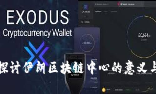 深入探讨伊朗区块链中心的意义与影响