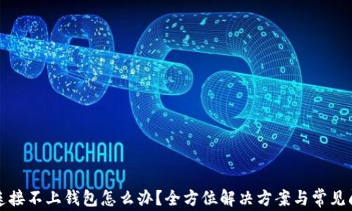 
tp钱包连接不上钱包怎么办？全方位解决方案与常见问题解析