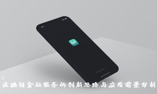 :
区块链金融服务的创新思路与应用前景分析