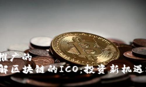 思考一个推广的  
  深入了解区块链的ICO：投资新机遇还是泡沫?