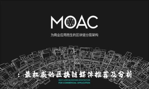 : 最权威的区块链媒体推荐及分析
