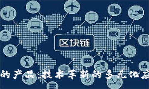 :
区块链的产品：技术革新的多元化应用解读