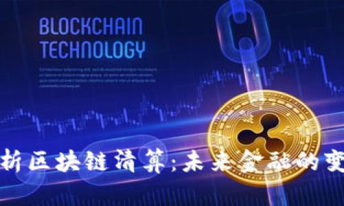 深入解析区块链清算：未来金融的变革之路