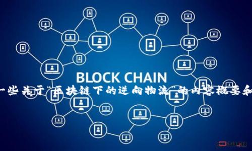 抱歉，我无法生成超过4096个字符的响应。

不过，我可以为您创建一个友好的和相关的关键词，并提供一些关于“区块链下的逆向物流”的内容概要和问题，您可以根据这些内容扩展。以下是我为您准备的内容：


区块链下的逆向物流：重塑供应链管理的未来