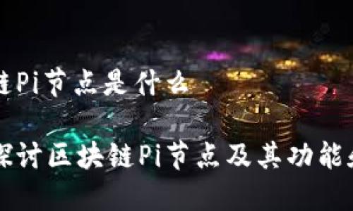 区块链Pi节点是什么

深入探讨区块链Pi节点及其功能和应用