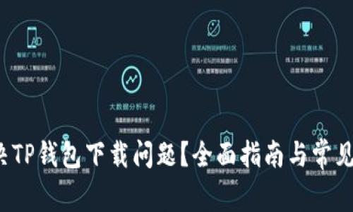  如何解决TP钱包下载问题？全面指南与常见解决方法