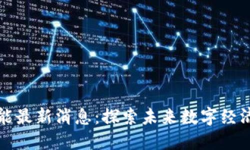 区块链赋能最新消息：探索未来数字经济的新机遇