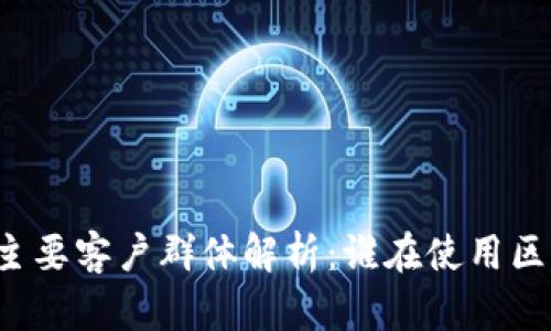 区块链的主要客户群体解析：谁在使用区块链技术？