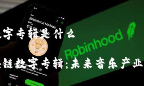 区块链数字专辑是什么

探秘区块链数字专辑：未来音乐产业的新纪元
