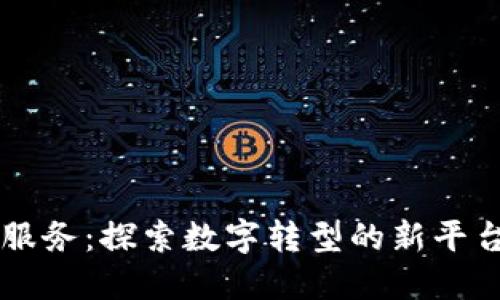 区块链服务：探索数字转型的新平台与应用