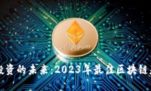 区块链投资的未来：2023年最佳区块链基金推荐