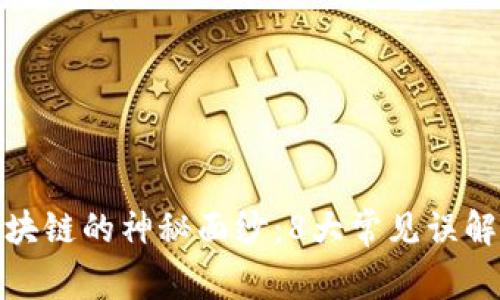 : 揭开区块链的神秘面纱：8大常见误解一一破解