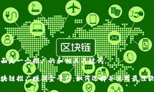 下面是一个推广的和相关关键词。
区块链推广赚佣金平台:如何选择并使用最佳软件