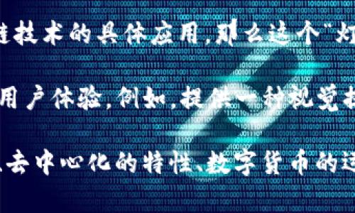 区块链中的“灯”一词可能不是一个通用的术语，以下是一些可能的解释和相关概念：

1. **灯的隐喻**：在某些区块链和加密货币的讨论中，