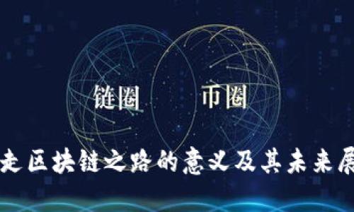 重走区块链之路的意义及其未来展望