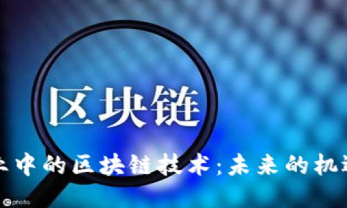 文创产业中的区块链技术：未来的机遇与挑战