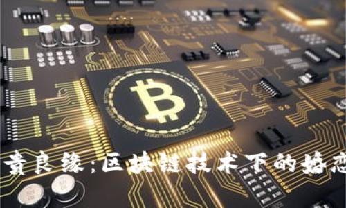 深入解析富贵良缘：区块链技术下的婚恋交友新APP