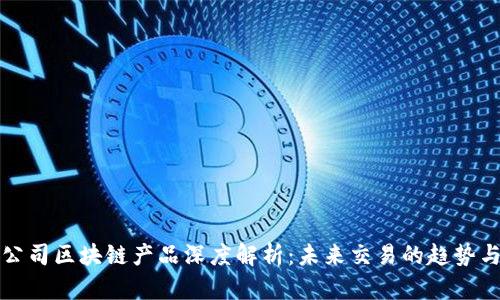 外汇公司区块链产品深度解析：未来交易的趋势与发展