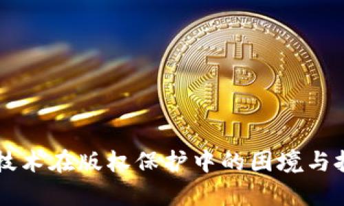 区块链技术在版权保护中的困境与挑战解析