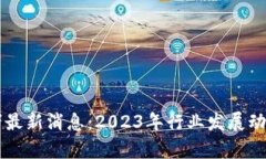 区块链变革者最新消息：2023年行业发展动态与趋