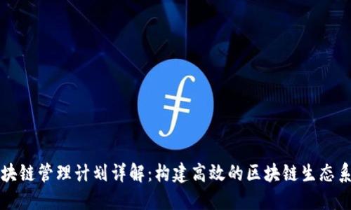 区块链管理计划详解：构建高效的区块链生态系统