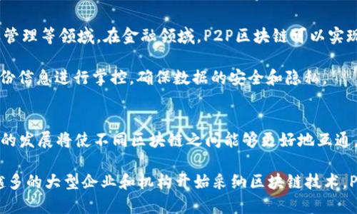 p2p区块链（Peer-to-Peer Blockchain）是一种基础设施和技术，利用区块链技术实现点对点的网络交互。通过这一技术，用户可以在没有中央管理机构或中介的情况下直接进行交易和数据交换。这种方式提高了交易的透明度、安全性和效率，同时减少了信任成本。

1. P2P区块链是什么？
P2P区块链是一种网络结构，其中每个节点（用户或系统）既是信息的接收者也是发送者，这就是“点对点”所强调的意义。在传统的中心化网络中，信息从一个中心服务器传送到其他节点，而P2P网络则允许相互连接的节点直接交换信息。区块链技术利用这种网络结构，确保数据的不可篡改和透明性。

2. P2P区块链的工作原理
P2P区块链工作原理主要依赖于几个关键组件，首先是区块链本身，它是一个不断增长的事务记录列表，记录了网络中所有节点的交易信息。每一个区块包含一定数量的交易，且通过加密技术连接前后区块，形成一个链。在P2P网络中，当用户进行交易时，这个交易会在网络中的所有节点上广播，并会被验证后添加到区块中。

其次是共识机制，这是确保所有节点对交易有效性达成一致的机制。最常见的共识机制包括工作量证明（PoW）和权益证明（PoS）。最后是智能合约，这是一种自动执行、不可变更的合约协议，可以在满足特定条件时自动执行，从而增强了互信。

3. P2P区块链的优势
P2P区块链拥有多个优势，首先是去中心化的特性，消除了中心化带来的单点故障和控制风险，用户数据和资产的安全性大幅提升。其次，交易透明性更高，所有交易都记录在公开的区块链上，任何人都可以查阅，从而增加了信任度。

再者，由于没有中介机构，P2P区块链降低了交易成本和时间效率。用户可以在任何时候进行交易，几乎是实时的。此外，智能合约的应用使得业务操作自动化，减少人为错误与操作成本。

4. P2P区块链的应用场景
P2P区块链的应用场景非常广泛，最为人知的是数字货币，如比特币和以太坊。此外，它还被广泛应用于金融、供应链、物联网、数字身份、版权管理等领域。在金融领域，P2P区块链可以实现跨境支付、低成本的金融服务，比如P2P借贷平台。

在供应链领域，通过区块链技术可以追踪商品从生产到销售的全过程，提高了透明度和可追溯性。数字身份管理方面，用户可以对自己的身份信息进行掌控，确保数据的安全和隐私。

5. P2P区块链的未来发展趋势
随着技术的不断进步，P2P区块链的未来趋势将集中于几个方面。首先是更加高效的共识机制的开发，以提高网络交易性能。其次，跨链技术的发展将使不同区块链之间能够更好地互通，增强整体生态的运作效率。

同时，合规性和安全性将成为未来发展的重点，随着监管政策的逐渐完善，P2P区块链项目需要遵循相关法规，确保合规性。此外，随着越来越多的大型企业和机构开始采纳区块链技术，P2P区块链将更加成熟，朝着商业化和实用化方向发展。