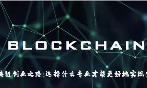 区块链创业之路：选择什么专业才能更好地实现梦想