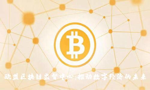 欧盟区块链监督中心：推动数字经济的未来