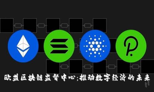 欧盟区块链监督中心：推动数字经济的未来