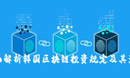 全面解析韩国区块链投资规定及其影响