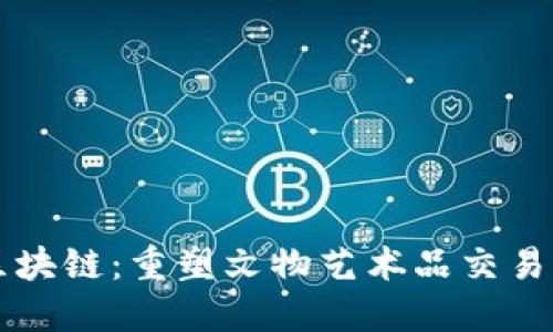 古董界区块链：重塑文物艺术品交易的新纪元