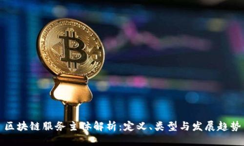 区块链服务主体解析：定义、类型与发展趋势