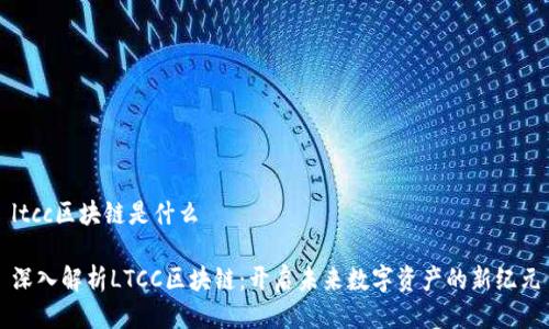 ltcc区块链是什么

深入解析LTCC区块链：开启未来数字资产的新纪元