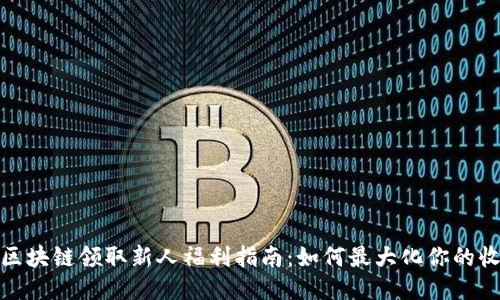 : 区块链领取新人福利指南：如何最大化你的收益