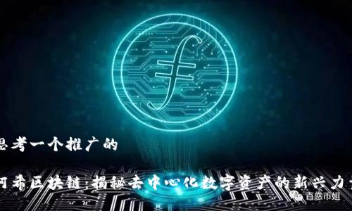 思考一个推广的

阿希区块链：揭秘去中心化数字资产的新兴力量