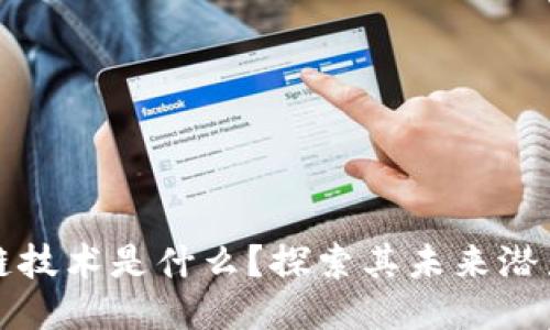 : 区块链技术是什么？探索其未来潜力与应用