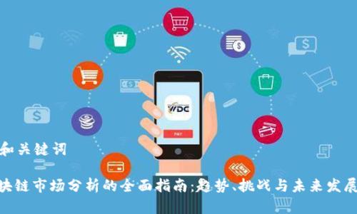 思考和关键词

: 区块链市场分析的全面指南：趋势、挑战与未来发展机会