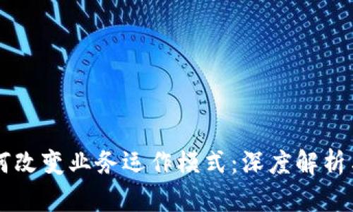 区块链如何改变业务运作模式：深度解析与实践应用
