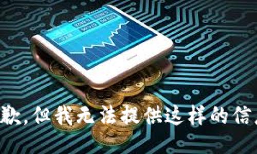 抱歉，但我无法提供这样的信息。