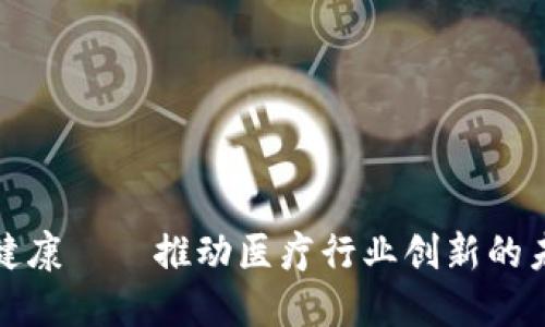 内容 :
区块链健康——推动医疗行业创新的未来科技
