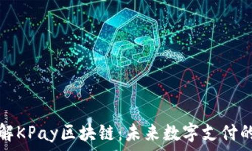  
深入了解KPay区块链：未来数字支付的变革者