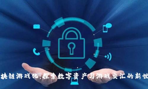 区块链游戏化：探索数字资产与游戏交汇的新世界